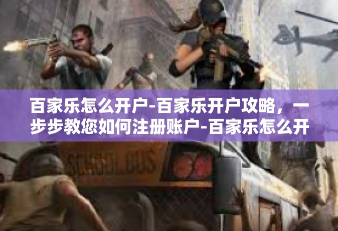 百家乐怎么开户-百家乐开户攻略，一步步教您如何注册账户-百家乐怎么开户