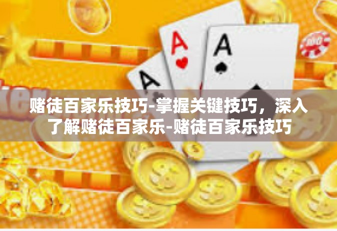 赌徒百家乐技巧-掌握关键技巧，深入了解赌徒百家乐-赌徒百家乐技巧