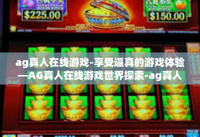 ag真人在线游戏-享受逼真的游戏体验—AG真人在线游戏世界探索-ag真人在线游戏