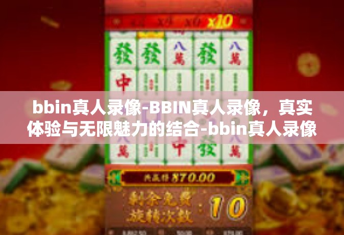 bbin真人录像-BBIN真人录像，真实体验与无限魅力的结合-bbin真人录像
