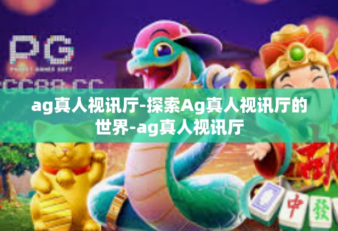 ag真人视讯厅-探索Ag真人视讯厅的世界-ag真人视讯厅