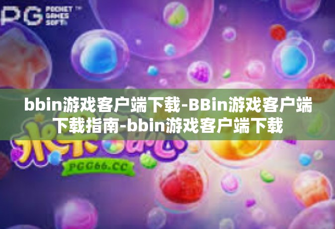 bbin游戏客户端下载-BBin游戏客户端下载指南-bbin游戏客户端下载