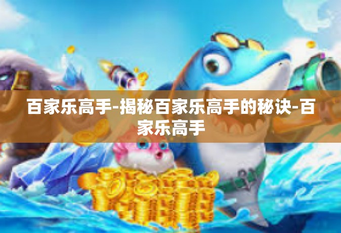 百家乐高手-揭秘百家乐高手的秘诀-百家乐高手
