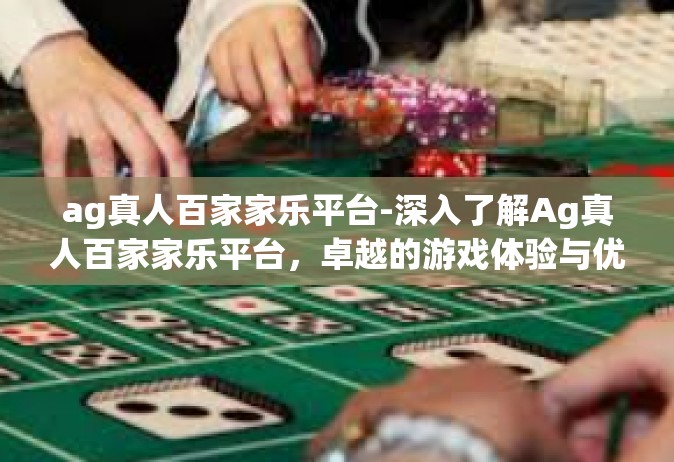 ag真人百家家乐平台-深入了解Ag真人百家家乐平台，卓越的游戏体验与优质服务-ag真人百家家乐平台