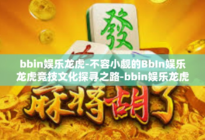bbin娱乐龙虎-不容小觑的BbIn娱乐龙虎竞技文化探寻之路-bbin娱乐龙虎