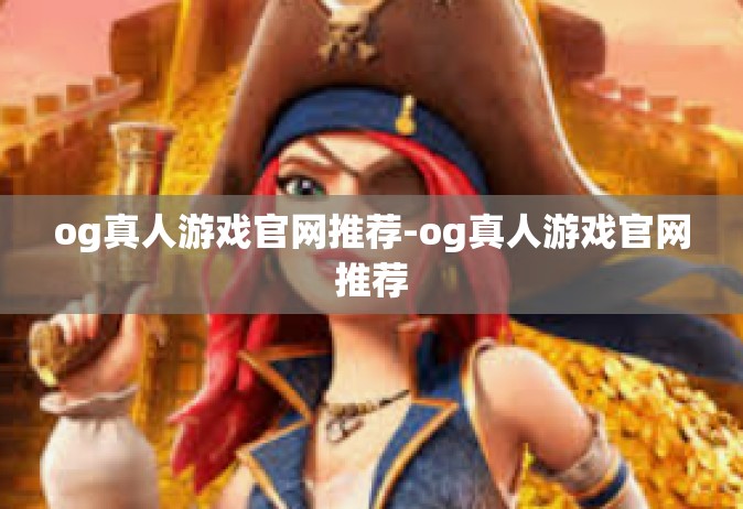 og真人游戏官网推荐-og真人游戏官网推荐