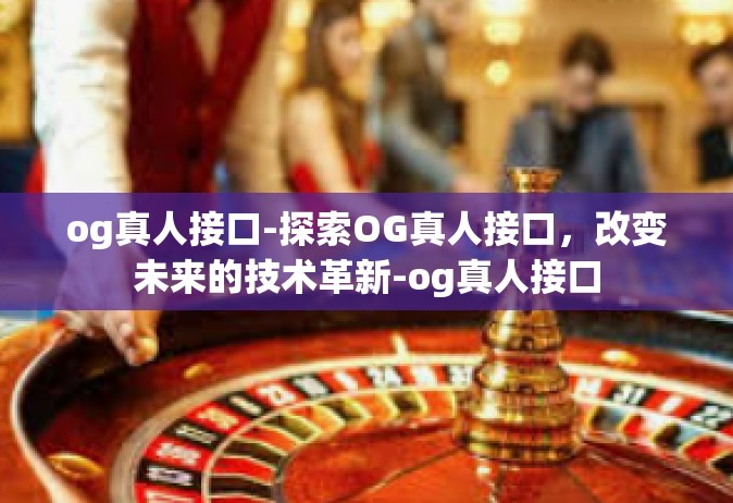 og真人接口-探索OG真人接口，改变未来的技术革新-og真人接口