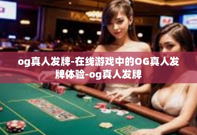 og真人发牌-在线游戏中的OG真人发牌体验-og真人发牌