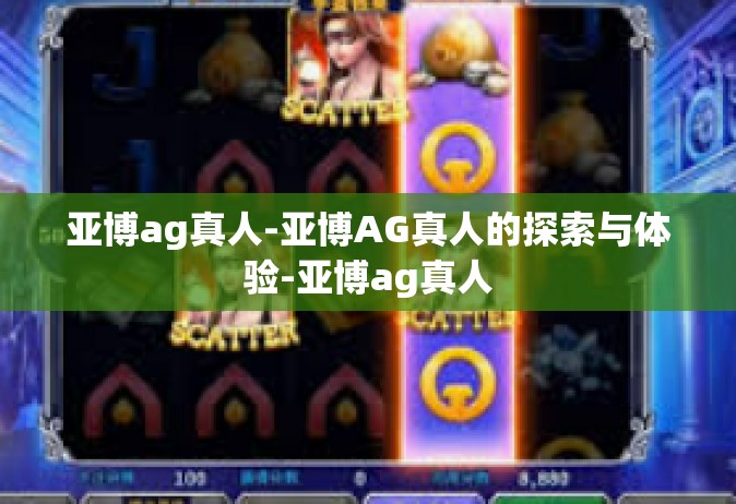 亚博ag真人-亚博AG真人的探索与体验-亚博ag真人