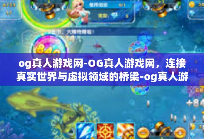 og真人游戏网-OG真人游戏网，连接真实世界与虚拟领域的桥梁-og真人游戏网