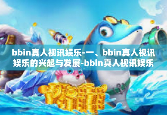 bbin真人视讯娱乐-一、bbin真人视讯娱乐的兴起与发展-bbin真人视讯娱乐