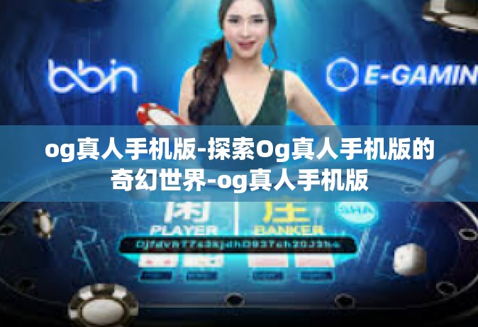 og真人手机版-探索Og真人手机版的奇幻世界-og真人手机版