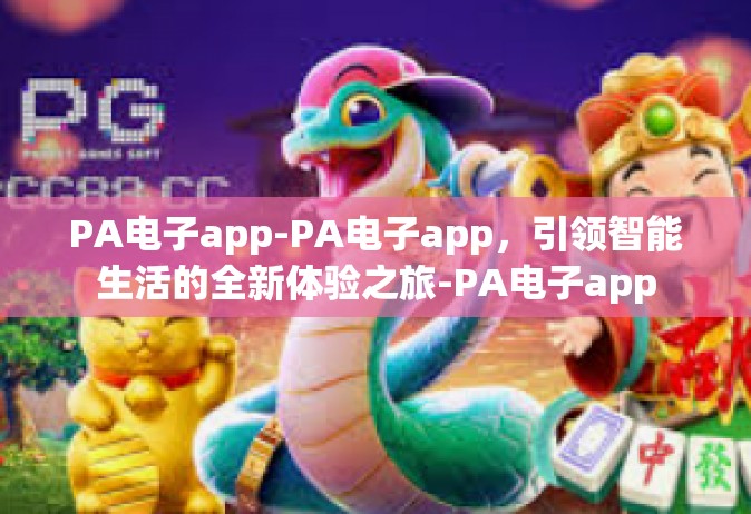 PA电子app-PA电子app，引领智能生活的全新体验之旅-PA电子app