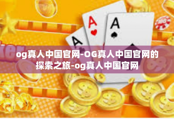 og真人中国官网-OG真人中国官网的探索之旅-og真人中国官网