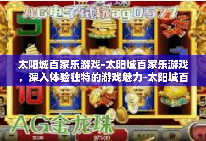 太阳城百家乐游戏-太阳城百家乐游戏，深入体验独特的游戏魅力-太阳城百家乐游戏