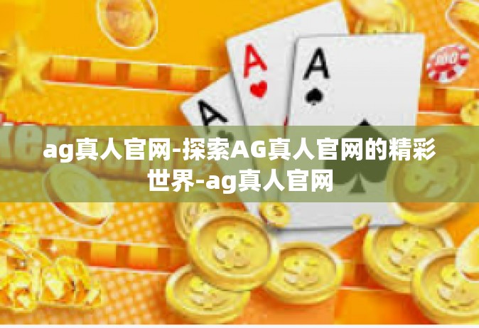 ag真人官网-探索AG真人官网的精彩世界-ag真人官网