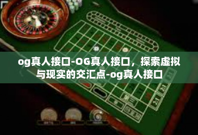 og真人接口-OG真人接口，探索虚拟与现实的交汇点-og真人接口