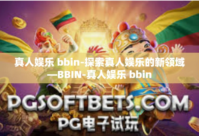 真人娱乐 bbin-探索真人娱乐的新领域—BBIN-真人娱乐 bbin
