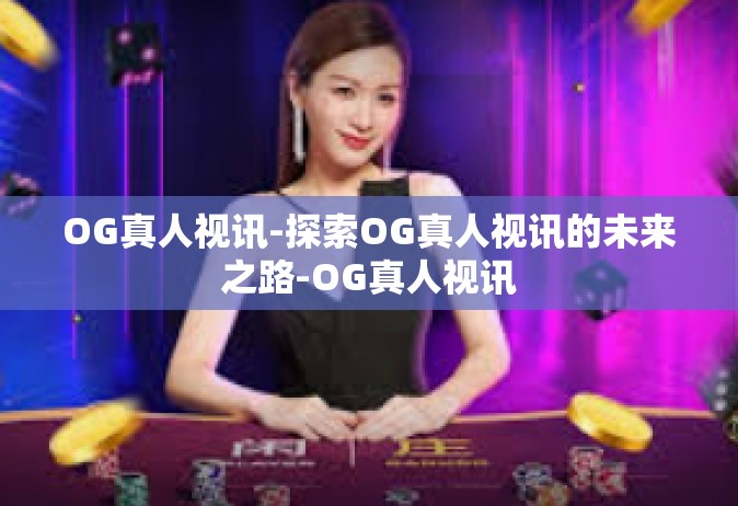 OG真人视讯-探索OG真人视讯的未来之路-OG真人视讯