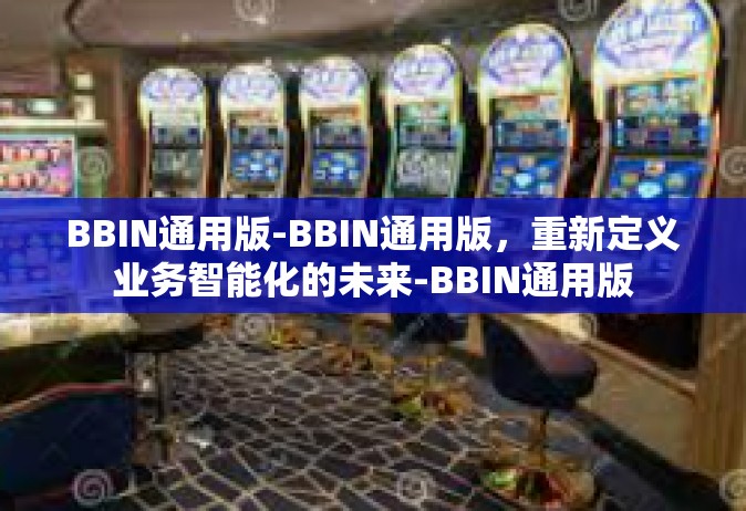BBIN通用版-BBIN通用版，重新定义业务智能化的未来-BBIN通用版
