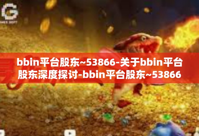 bbin平台股东~53866-关于bbin平台股东深度探讨-bbin平台股东~53866