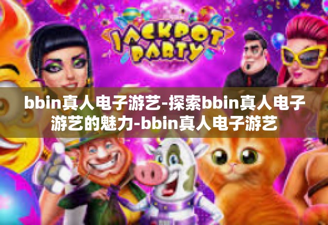 bbin真人电子游艺-探索bbin真人电子游艺的魅力-bbin真人电子游艺