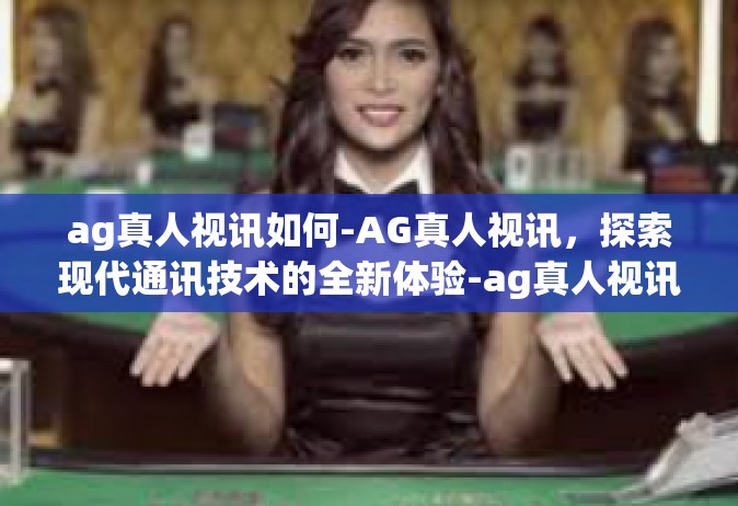 ag真人视讯如何-AG真人视讯，探索现代通讯技术的全新体验-ag真人视讯如何