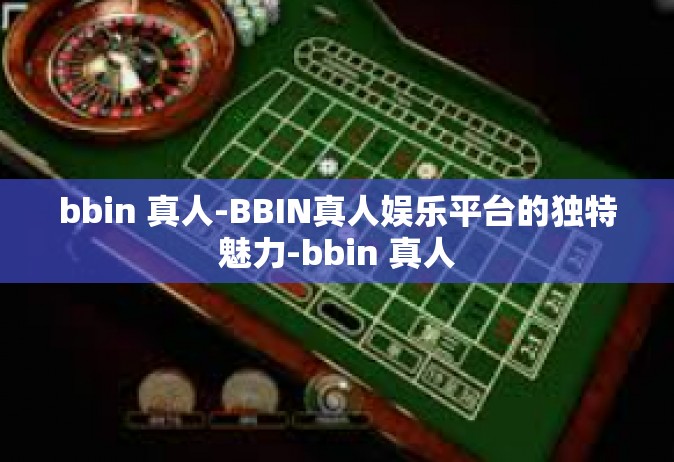 bbin 真人-BBIN真人娱乐平台的独特魅力-bbin 真人