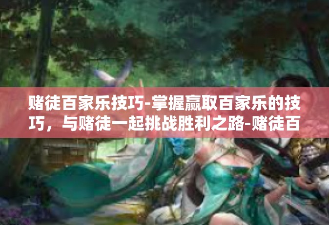 赌徒百家乐技巧-掌握赢取百家乐的技巧，与赌徒一起挑战胜利之路-赌徒百家乐技巧