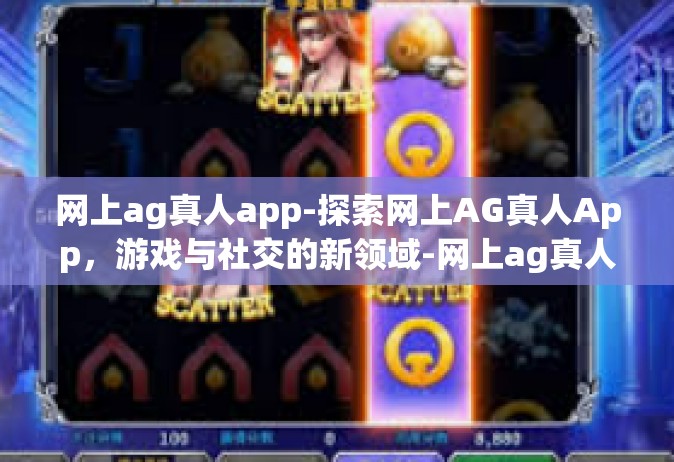 网上ag真人app-探索网上AG真人App，游戏与社交的新领域-网上ag真人app