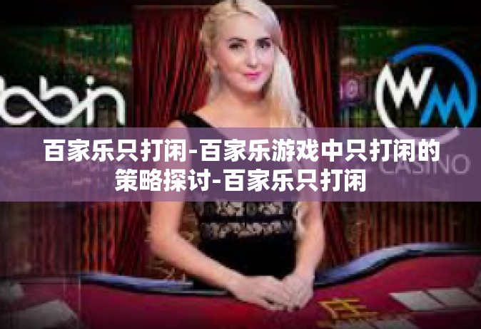 百家乐只打闲-百家乐游戏中只打闲的策略探讨-百家乐只打闲