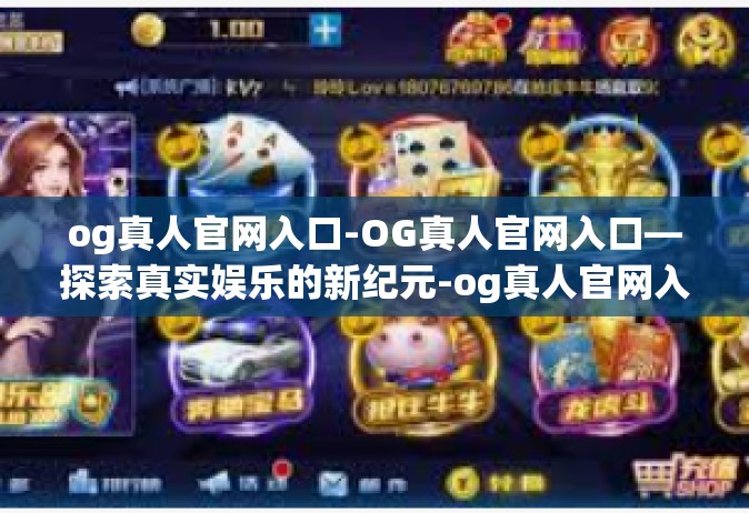 og真人官网入口-OG真人官网入口—探索真实娱乐的新纪元-og真人官网入口