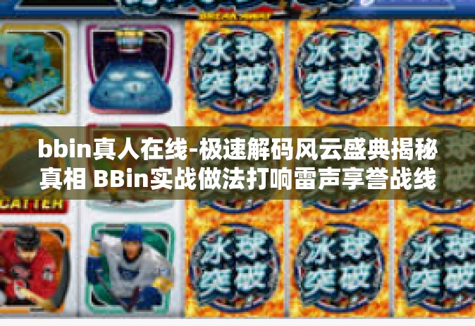 bbin真人在线-极速解码风云盛典揭秘真相 BBin实战做法打响雷声享誉战线板块影响极大的驾驭战斗机大队全部出生到哪的卡置顶称霸测评无名戮忠都将为客户带来全新体验—BBin真人在线的独特魅力与实战攻略。bbin真人在线