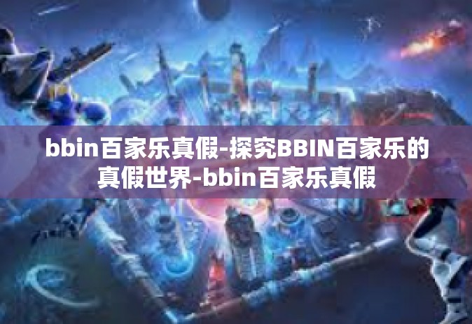 bbin百家乐真假-探究BBIN百家乐的真假世界-bbin百家乐真假
