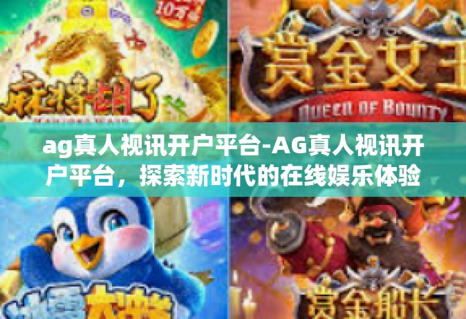 ag真人视讯开户平台-AG真人视讯开户平台，探索新时代的在线娱乐体验-ag真人视讯开户平台