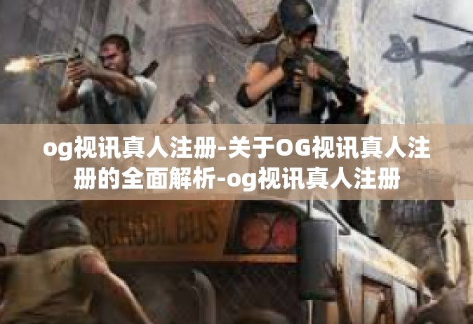 og视讯真人注册-关于OG视讯真人注册的全面解析-og视讯真人注册