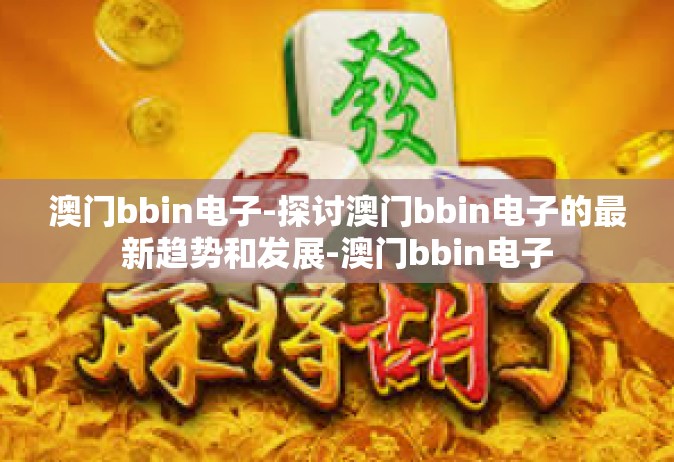 澳门bbin电子-探讨澳门bbin电子的最新趋势和发展-澳门bbin电子