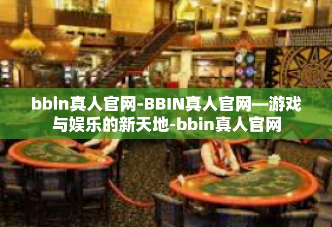 bbin真人官网-BBIN真人官网—游戏与娱乐的新天地-bbin真人官网