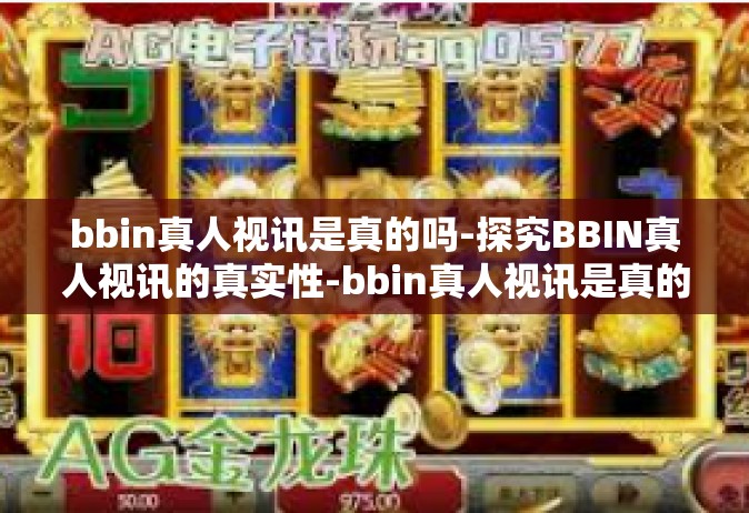 bbin真人视讯是真的吗-探究BBIN真人视讯的真实性-bbin真人视讯是真的吗
