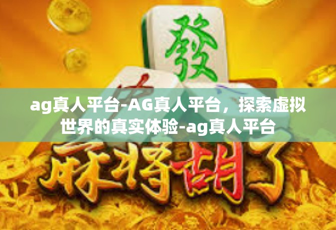 ag真人平台-AG真人平台，探索虚拟世界的真实体验-ag真人平台