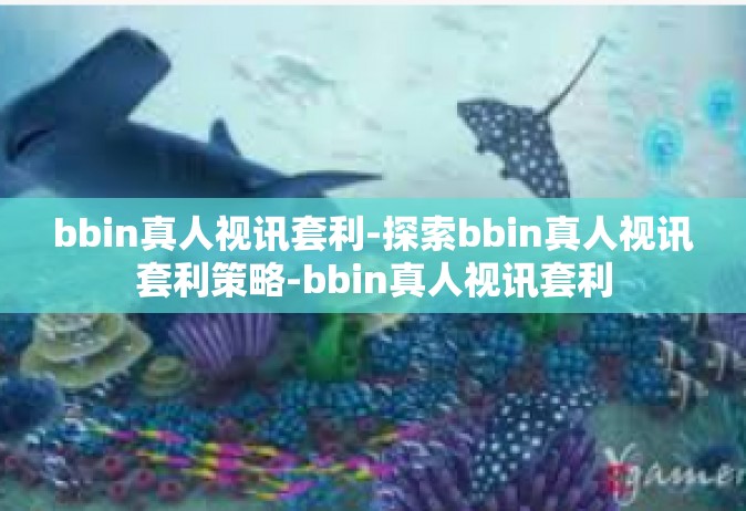 bbin真人视讯套利-探索bbin真人视讯套利策略-bbin真人视讯套利