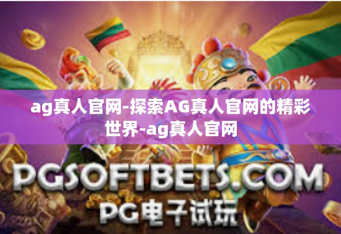 ag真人官网-探索AG真人官网的精彩世界-ag真人官网