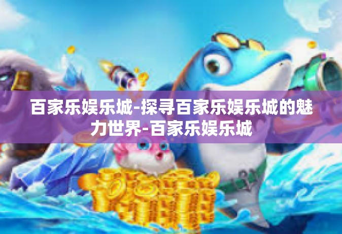 百家乐娱乐城-探寻百家乐娱乐城的魅力世界-百家乐娱乐城