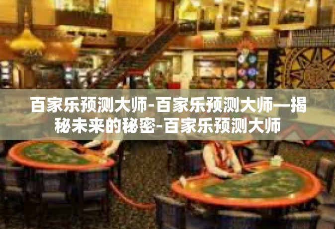 百家乐预测大师-百家乐预测大师—揭秘未来的秘密-百家乐预测大师