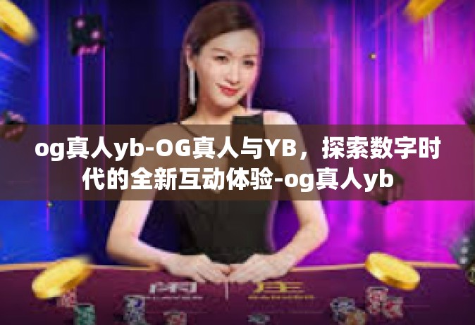 og真人yb-OG真人与YB，探索数字时代的全新互动体验-og真人yb