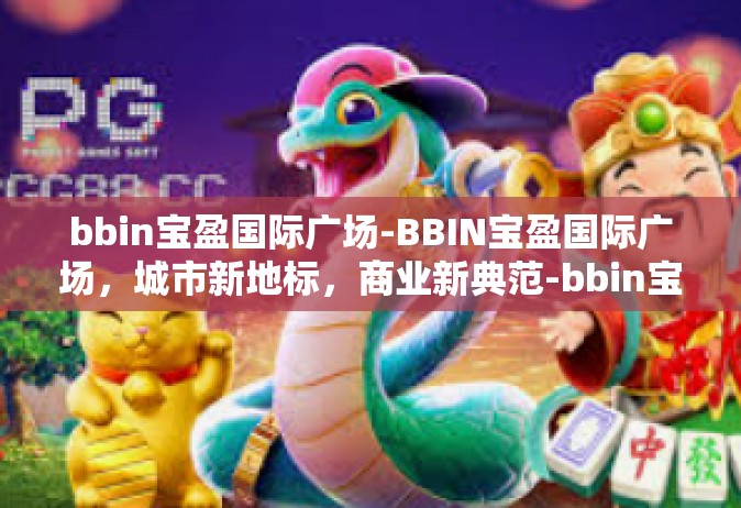 bbin宝盈国际广场-BBIN宝盈国际广场，城市新地标，商业新典范-bbin宝盈国际广场