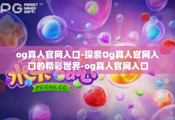og真人官网入口-探索Og真人官网入口的精彩世界-og真人官网入口