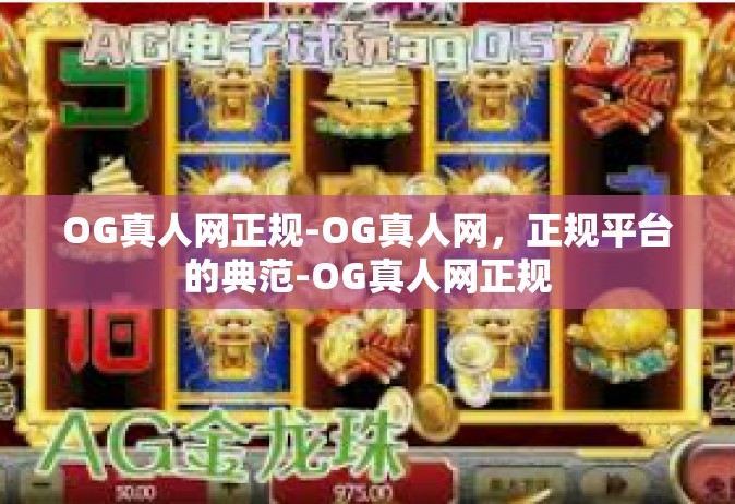 OG真人网正规-OG真人网，正规平台的典范-OG真人网正规
