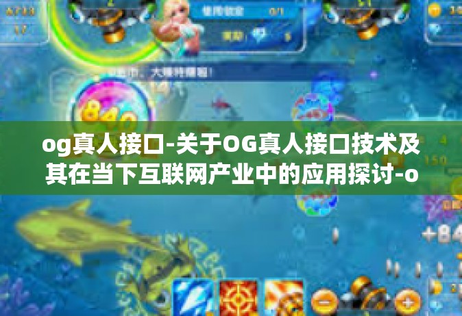og真人接口-关于OG真人接口技术及其在当下互联网产业中的应用探讨-og真人接口