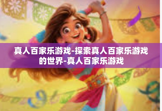 真人百家乐游戏-探索真人百家乐游戏的世界-真人百家乐游戏
